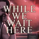 While We Wait Here